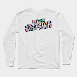 Be the change you want to see - Positive Vibes Motivation Quote Long Sleeve T-Shirt